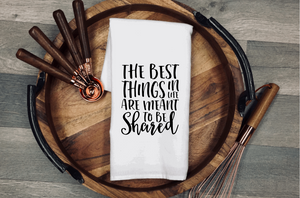 The Best Things in Life are Meant to be Shared Tea/Flour Sack Towel