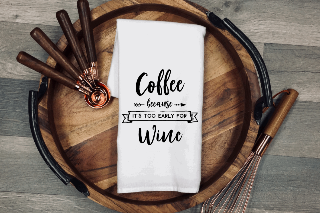 Coffee Because it's too Early For Wine Tea/Flour Sack Towel